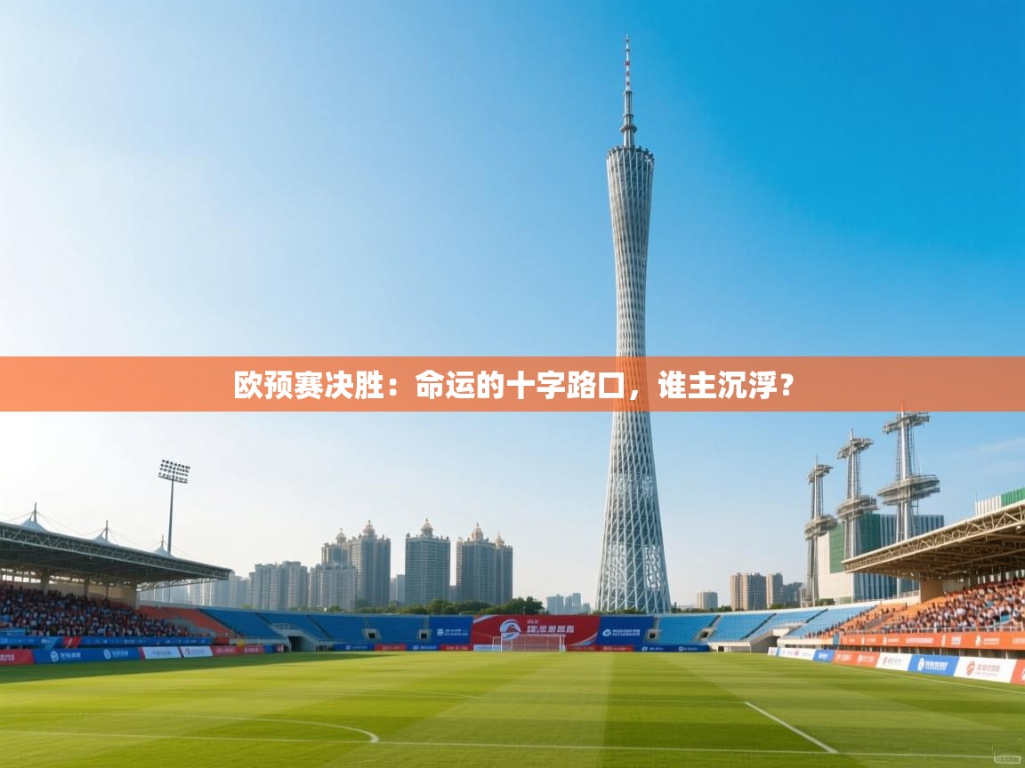 欧预赛决胜：命运的十字路口，谁主沉浮？