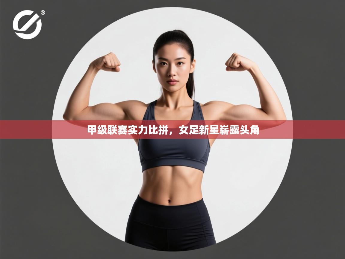 甲级联赛实力比拼，女足新星崭露头角  第1张